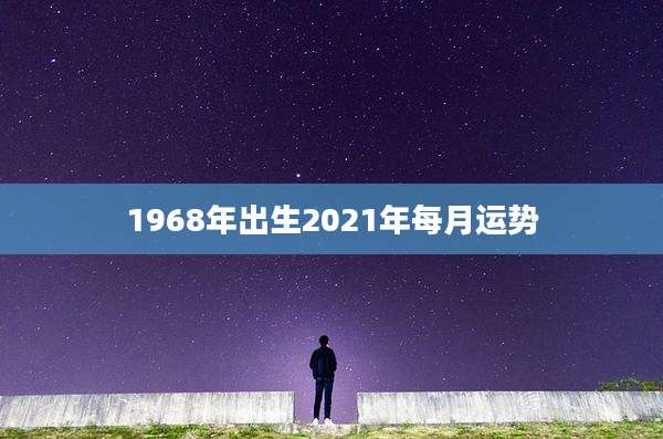 1968年出生2021年每月运势