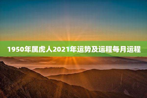 1950年属虎人2021年运势及运程每月运程