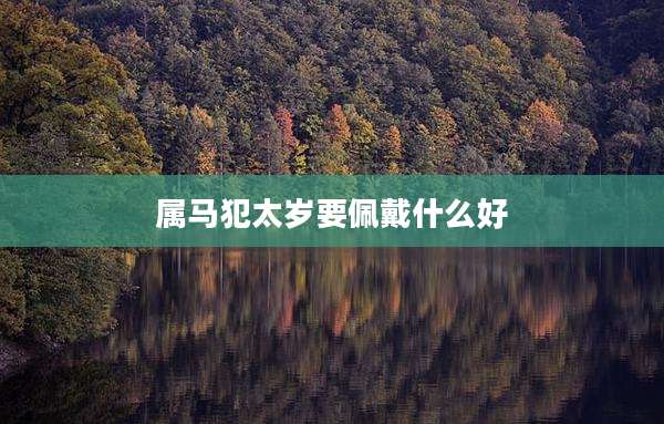 属马犯太岁要佩戴什么好