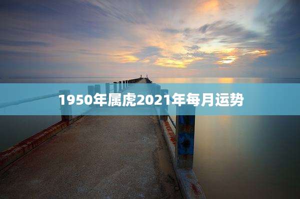 1950年属虎2021年每月运势