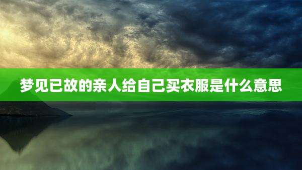 梦见已故的亲人给自己买衣服是什么意思