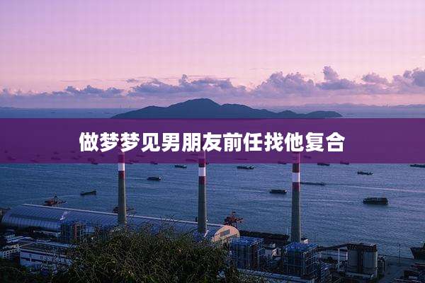 做梦梦见男朋友前任找他复合