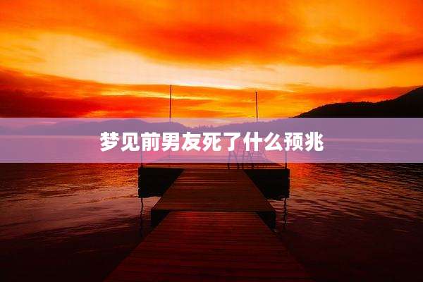 梦见前男友死了什么预兆