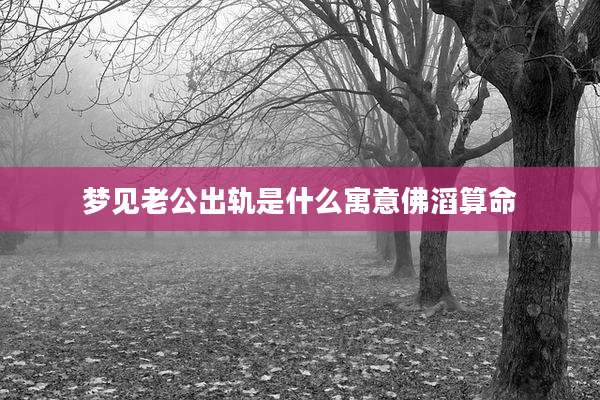 梦见老公出轨是什么寓意佛滔算命