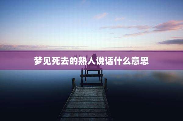 梦见死去的熟人说话什么意思