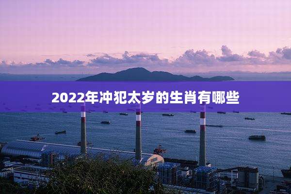 2022年冲犯太岁的生肖有哪些