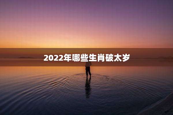 2022年哪些生肖破太岁