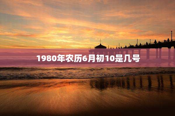 1980年农历6月初10是几号
