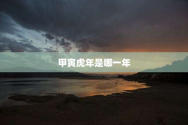 甲寅虎年是哪一年