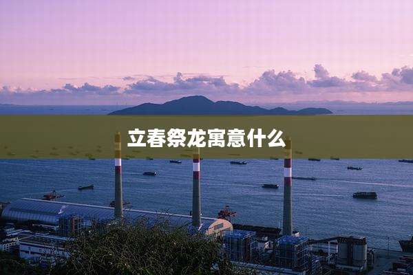 立春祭龙寓意什么
