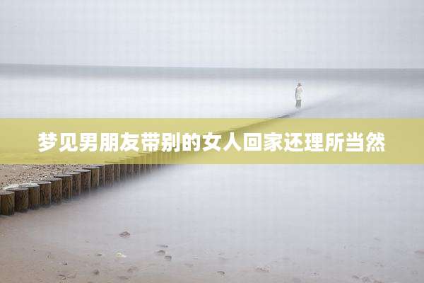 梦见男朋友带别的女人回家还理所当然