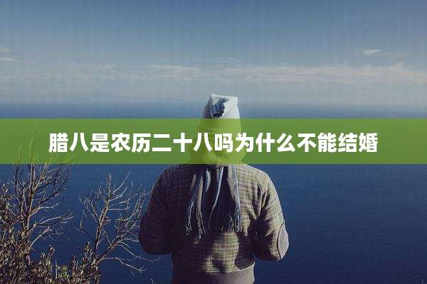 腊八是农历二十八吗为什么不能结婚