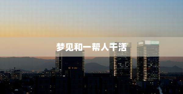 梦见和一帮人干活