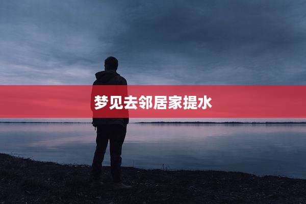 梦见去邻居家提水