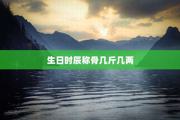 生日时辰称骨几斤几两