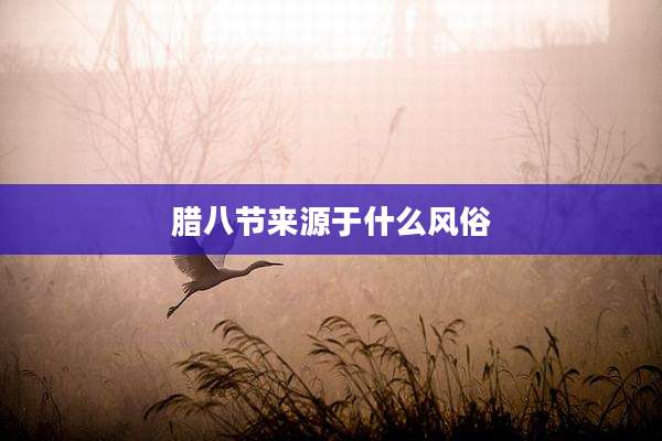 腊八节来源于什么风俗