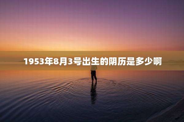 1953年8月3号出生的阴历是多少啊