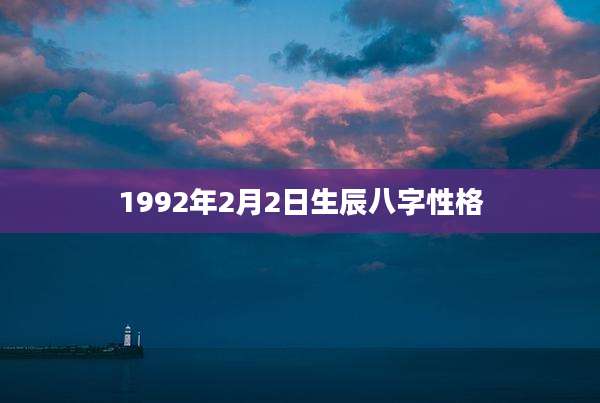 1992年2月2日生辰八字性格
