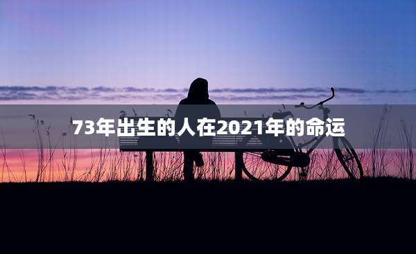 73年出生的人在2021年的命运