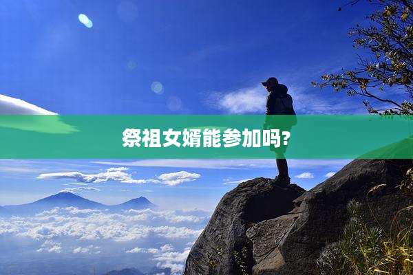 祭祖女婿能参加吗?