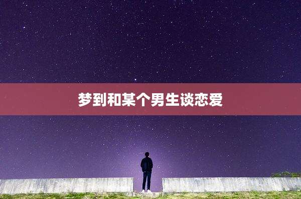 梦到和某个男生谈恋爱