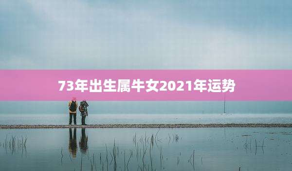73年出生属牛女2021年运势