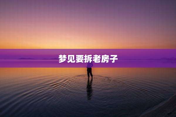 梦见要拆老房子