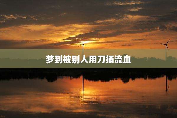梦到被别人用刀捅流血