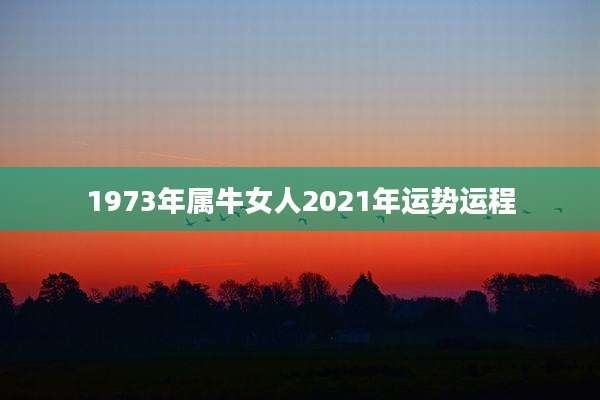 1973年属牛女人2021年运势运程