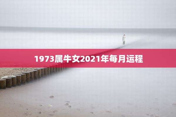 1973属牛女2021年每月运程