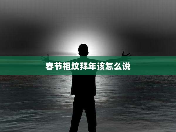 春节祖坟拜年该怎么说