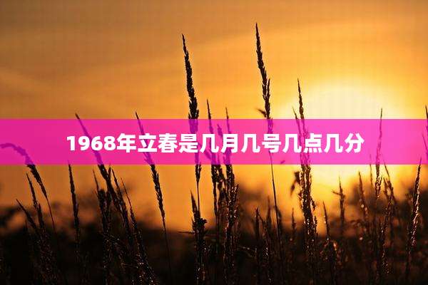 1968年立春是几月几号几点几分