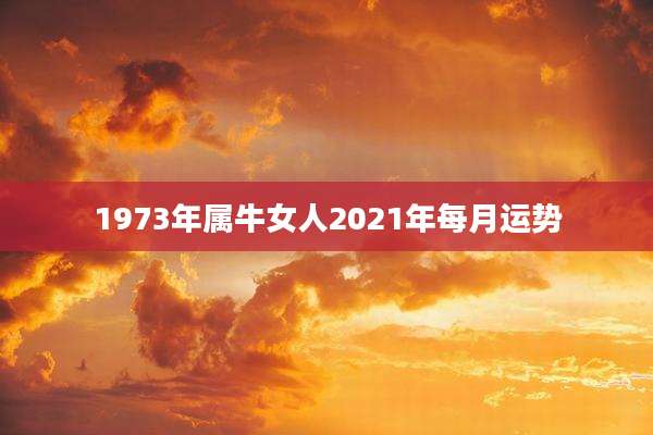 1973年属牛女人2021年每月运势