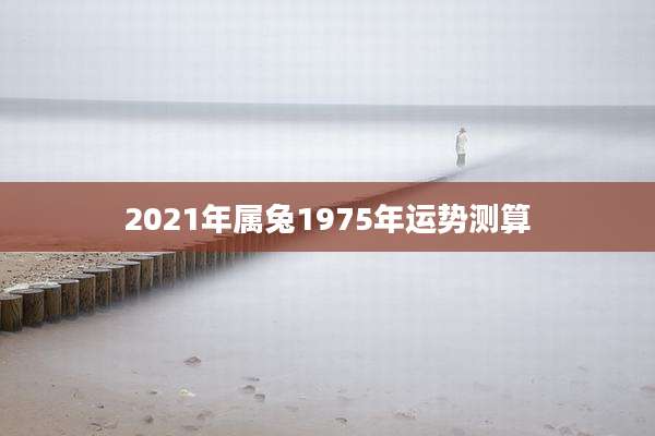 2021年属兔1975年运势测算