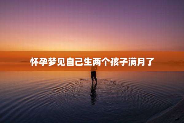 怀孕梦见自己生两个孩子满月了