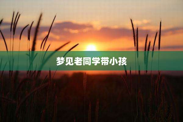 梦见老同学带小孩