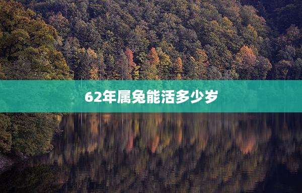 62年属兔能活多少岁