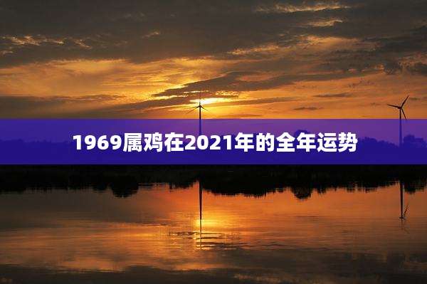 1969属鸡在2021年的全年运势