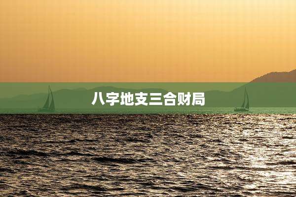 八字地支三合财局