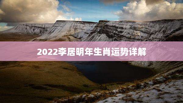 2022李居明年生肖运势详解