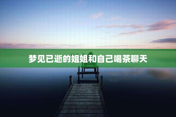 梦见已逝的姐姐和自己喝茶聊天
