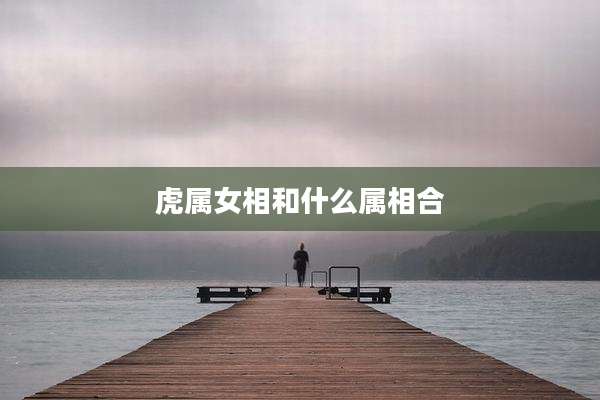虎属女相和什么属相合
