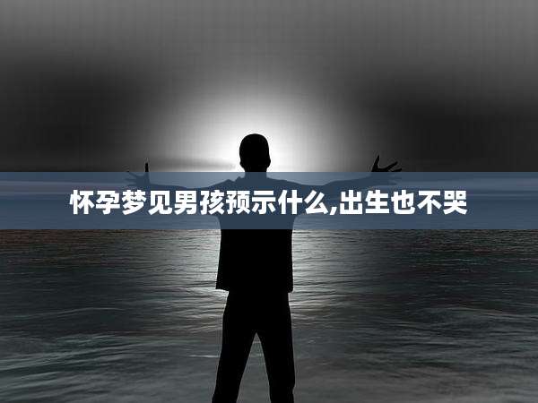 怀孕梦见男孩预示什么,出生也不哭