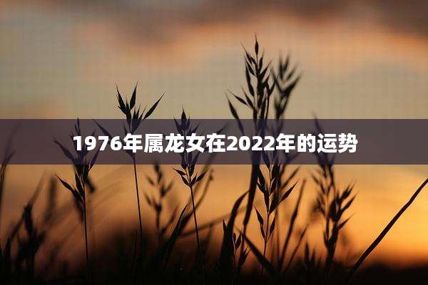1976年属龙女在2022年的运势