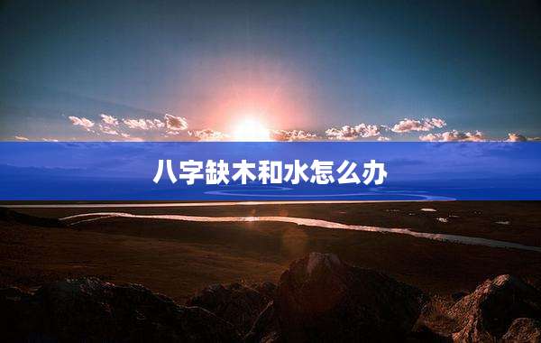 八字缺木和水怎么办