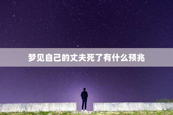 梦见自己的丈夫死了有什么预兆