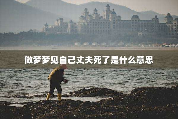 做梦梦见自己丈夫死了是什么意思