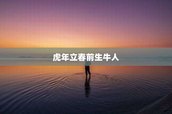 虎年立春前生牛人