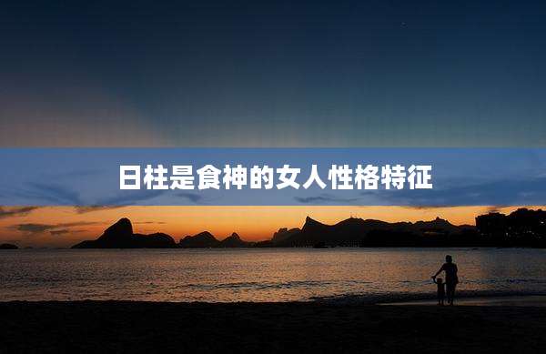 日柱是食神的女人性格特征