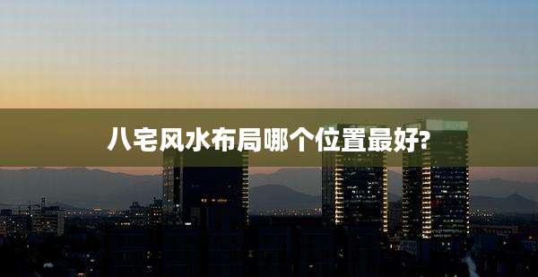 八宅风水布局哪个位置最好?